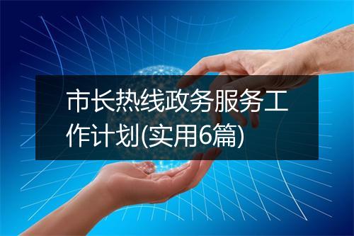 市长热线政务服务工作计划(实用6篇)