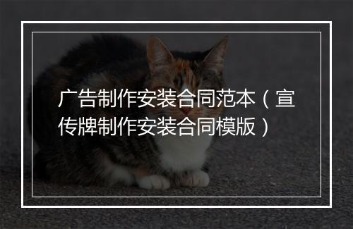 广告制作安装合同范本(宣传牌制作安装合同模版)