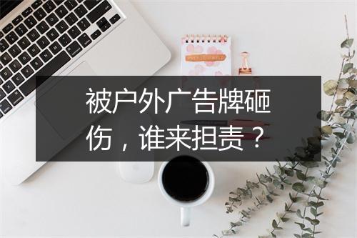被户外广告牌砸伤,谁来担责?