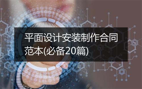 平面设计安装制作合同范本(必备20篇)