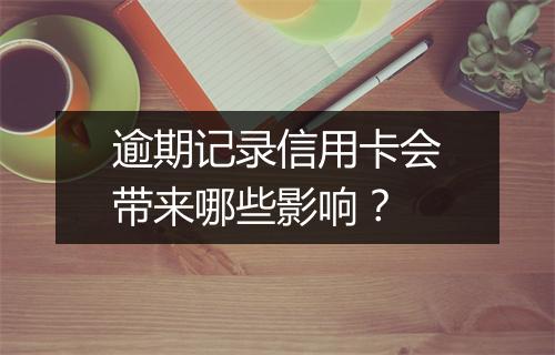 逾期记录信用卡会带来哪些影响?