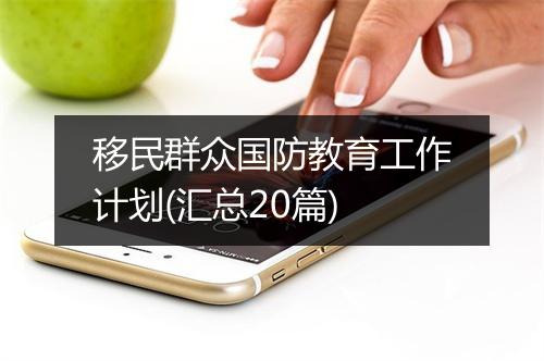 移民群众国防教育工作计划(汇总20篇)