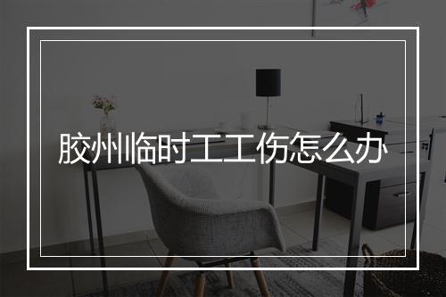 胶州临时工工伤怎么办