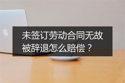 未签订劳动合同无故被辞退怎么赔偿?