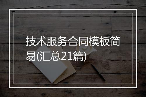 技术服务合同模板简易(汇总21篇)