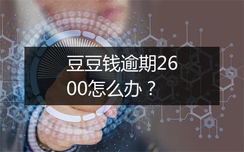 豆豆钱逾期2600怎么办?
