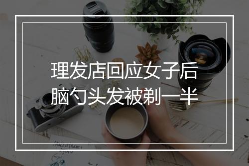 理发店回应女子后脑勺头发被剃一半