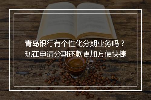青岛银行有个性化分期业务吗?现在申请分期还款更加方便快捷