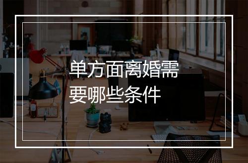 单方面离婚需要哪些条件