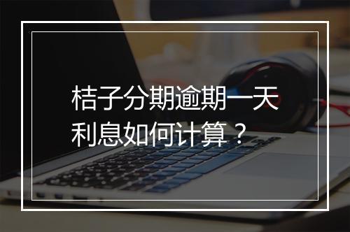 桔子分期逾期一天利息如何计算?