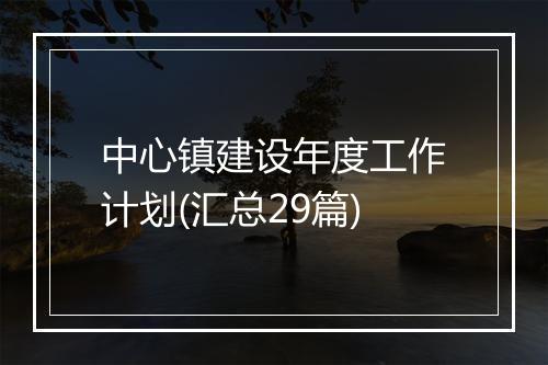 中心镇建设年度工作计划(汇总29篇)