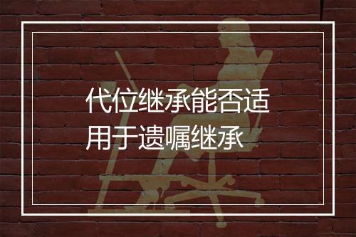 代位继承能否适用于遗嘱继承