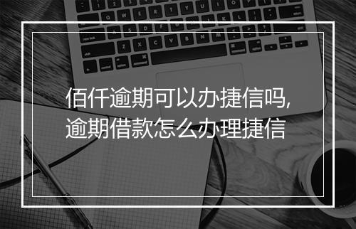 佰仟逾期可以办捷信吗,逾期借款怎么办理捷信