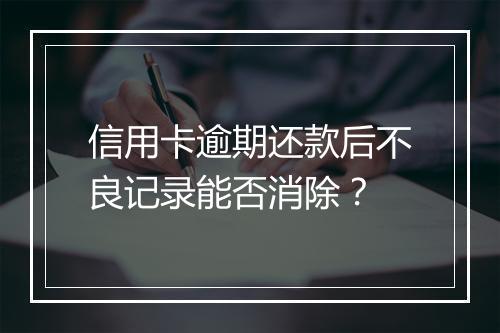 信用卡逾期还款后不良记录能否消除?