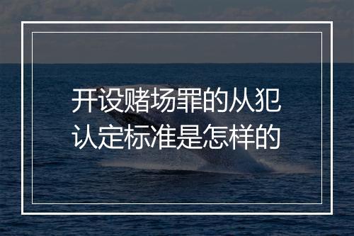 开设赌场罪的从犯认定标准是怎样的