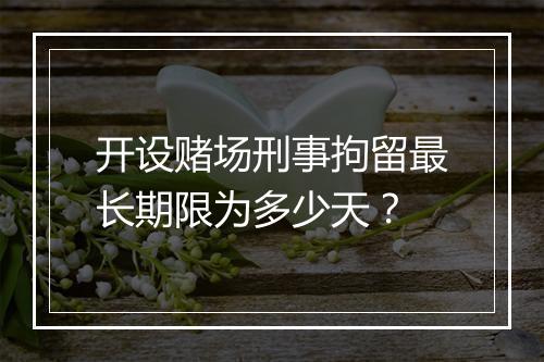 开设赌场刑事拘留最长期限为多少天?