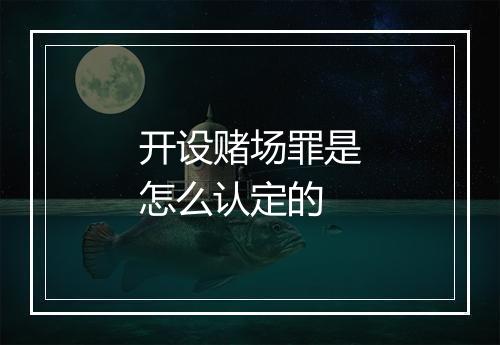 开设赌场罪是怎么认定的