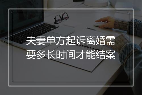 夫妻单方起诉离婚需要多长时间才能结案