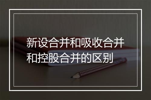 新设合并和吸收合并和控股合并的区别