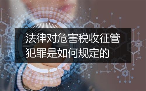 法律对危害税收征管犯罪是如何规定的