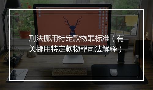 刑法挪用特定款物罪标准(有关挪用特定款物罪司法解释)