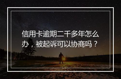 信用卡逾期二千多年怎么办,被起诉可以协商吗?