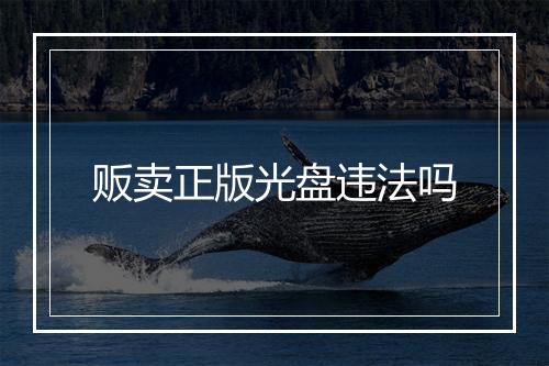 贩卖正版光盘违法吗