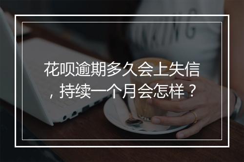花呗逾期多久会上失信,持续一个月会怎样?