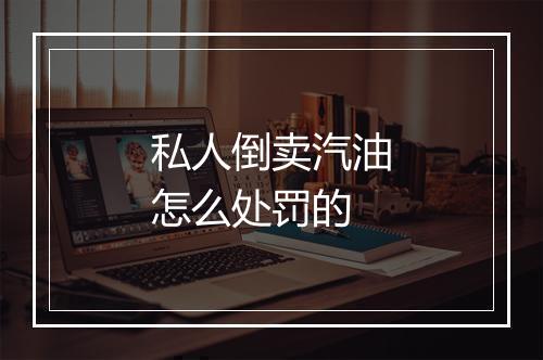 私人倒卖汽油怎么处罚的