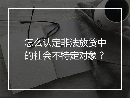 怎么认定非法放贷中的社会不特定对象?