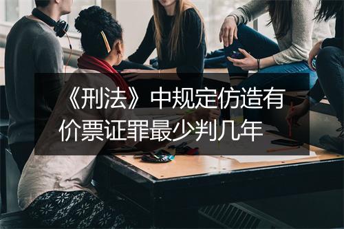 《刑法》中规定仿造有价票证罪最少判几年