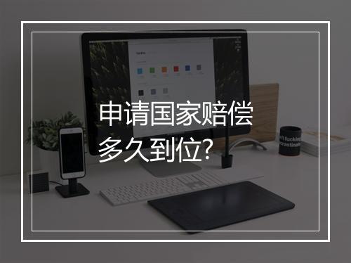 申请国家赔偿多久到位?
