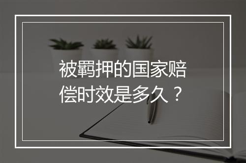 被羁押的国家赔偿时效是多久?