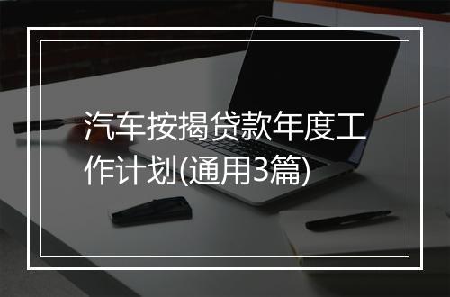汽车按揭贷款年度工作计划(通用3篇)