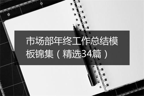 市场部年终工作总结模板锦集(精选34篇)