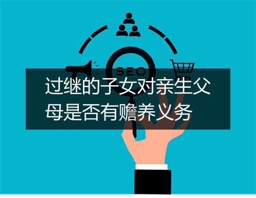 过继的子女对亲生父母是否有赡养义务