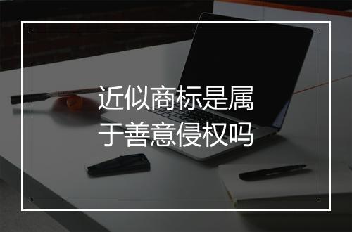 近似商标是属于善意侵权吗