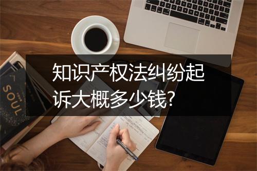 知识产权法纠纷起诉大概多少钱?