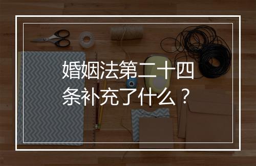 婚姻法第二十四条补充了什么?