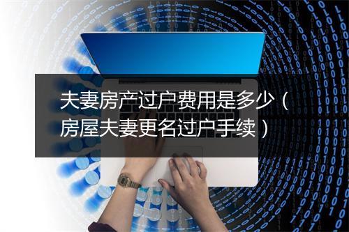 夫妻房产过户费用是多少(房屋夫妻更名过户手续)