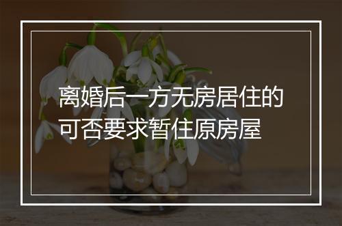 离婚后一方无房居住的可否要求暂住原房屋
