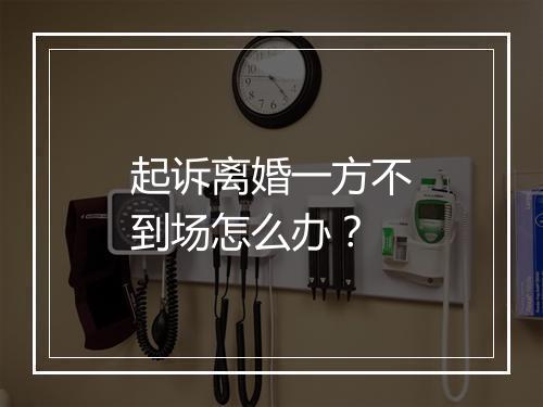 起诉离婚一方不到场怎么办?
