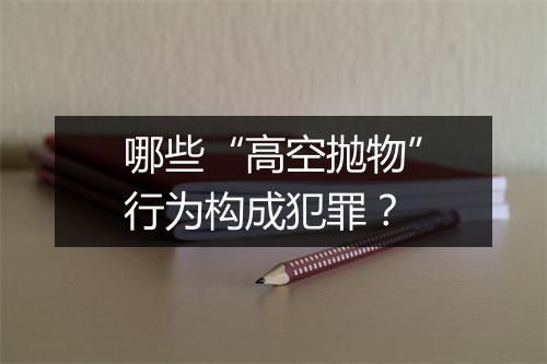 哪些“高空抛物”行为构成犯罪?