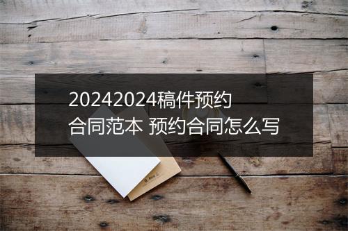 20242024稿件预约合同范本 预约合同怎么写