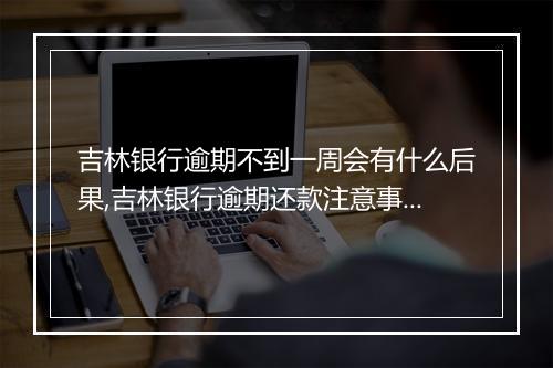 吉林银行逾期不到一周会有什么后果,吉林银行逾期还款注意事项