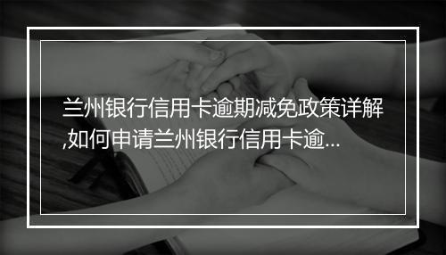 兰州银行信用卡逾期减免政策详解,如何申请兰州银行信用卡逾期减免