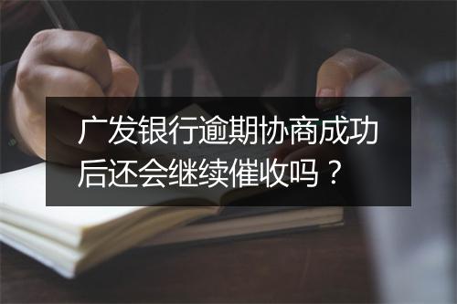 广发银行逾期协商成功后还会继续催收吗?