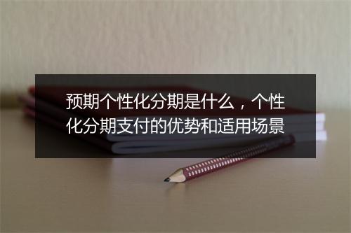 预期个性化分期是什么,个性化分期支付的优势和适用场景