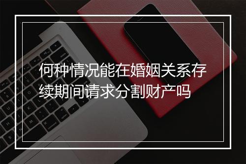 何种情况能在婚姻关系存续期间请求分割财产吗