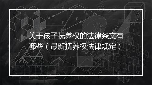 关于孩子抚养权的法律条文有哪些(最新抚养权法律规定)